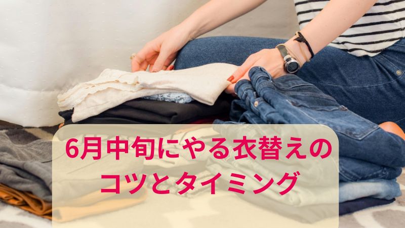 今からでも遅くない！6月中旬にやる衣替えのコツとタイミング徹底ガイド