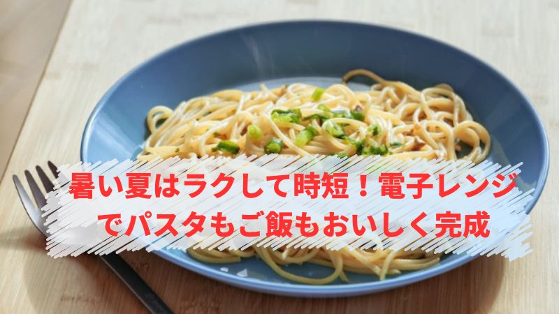 電子レンジでパスタもご飯もおいしく完成
