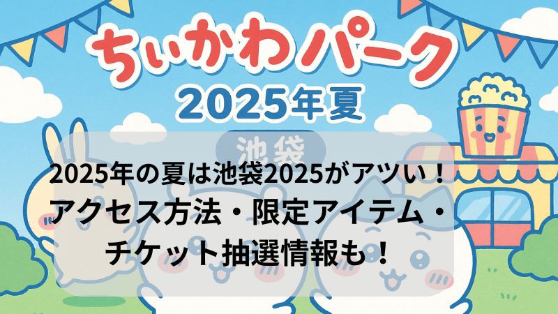 ちいかわパークのが2025年7月28日（月）池袋サンシャインシティ アネックス（B1F・1F）にてオープン！チケット抽選情報や限定グッズ、アクセス方法など